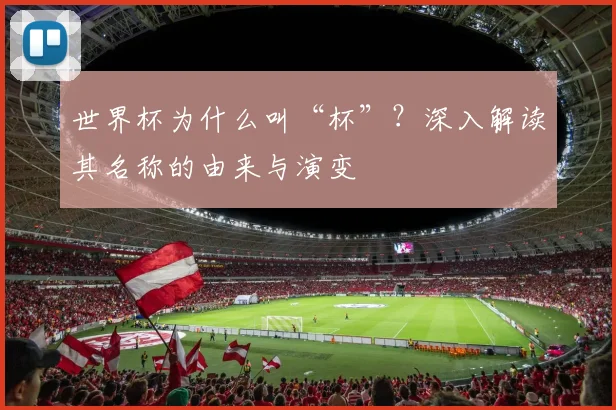 世界杯为什么叫“杯”？深入解读其名称的由来与演变