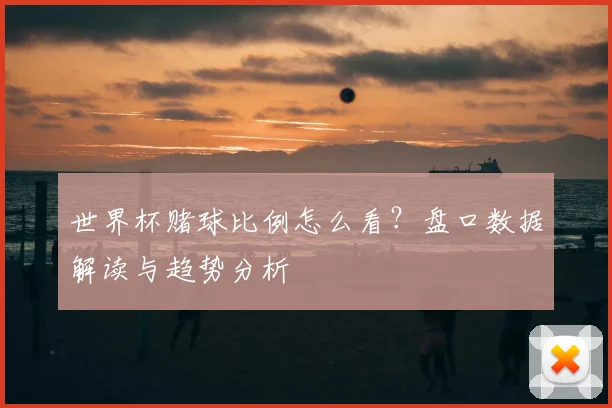 世界杯赌球比例怎么看？盘口数据解读与趋势分析