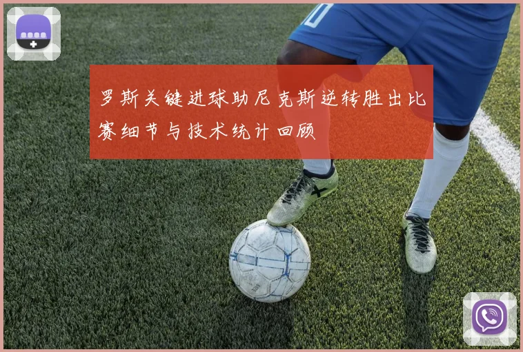 罗斯关键进球助尼克斯逆转胜出比赛细节与技术统计回顾