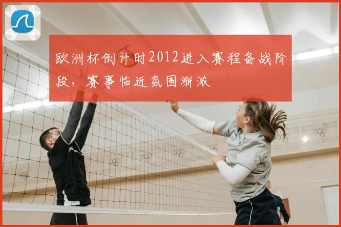 欧洲杯倒计时2012进入赛程备战阶段，赛事临近氛围渐浓