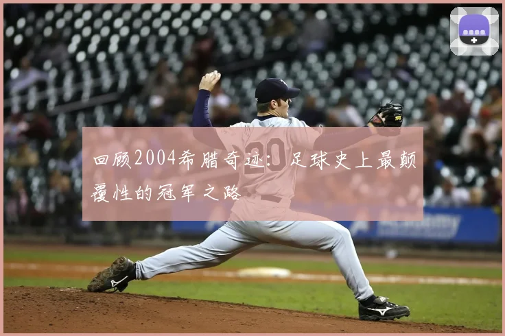 回顾2004希腊奇迹：足球史上最颠覆性的冠军之路