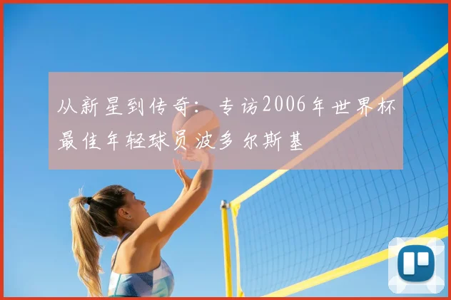 从新星到传奇：专访2006年世界杯最佳年轻球员波多尔斯基