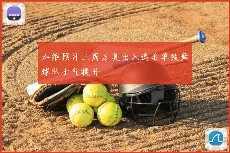 加维预计三周后复出入选名单鼓舞球队士气提升