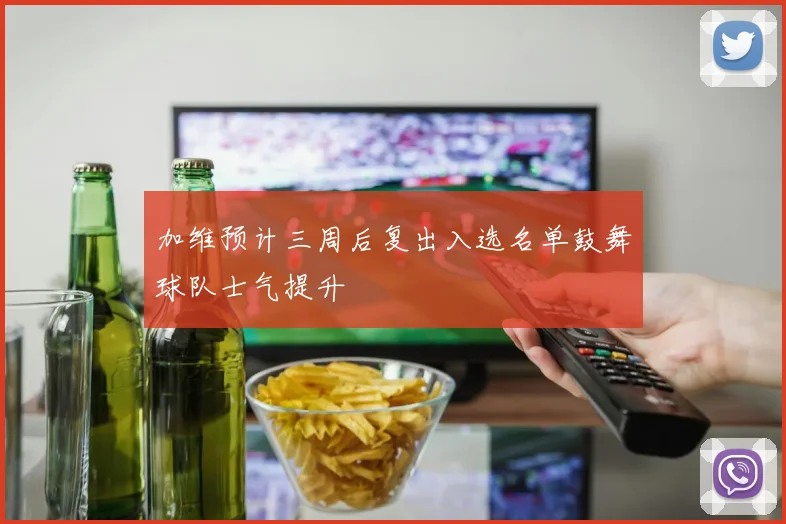 加维预计三周后复出入选名单鼓舞球队士气提升