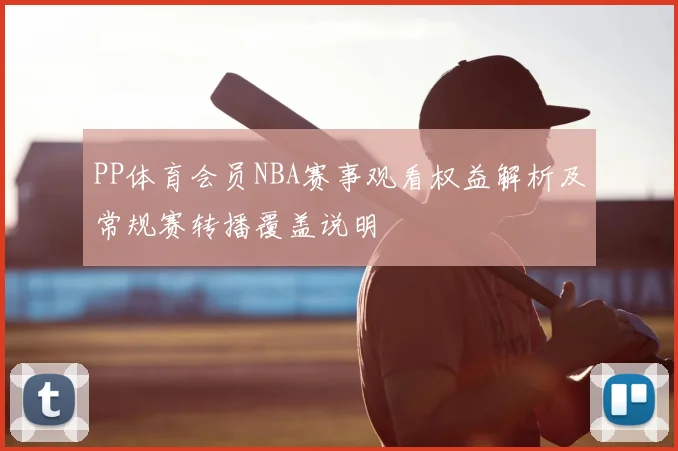 PP体育会员NBA赛事观看权益解析及常规赛转播覆盖说明