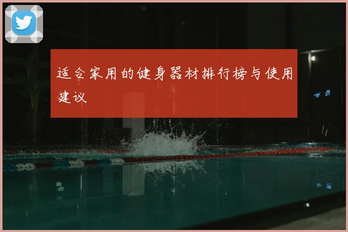适合家用的健身器材排行榜与使用建议