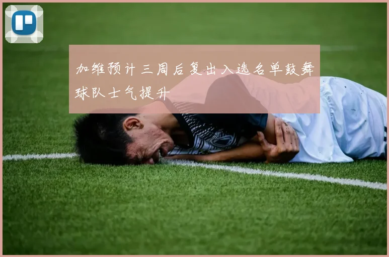 加维预计三周后复出入选名单鼓舞球队士气提升