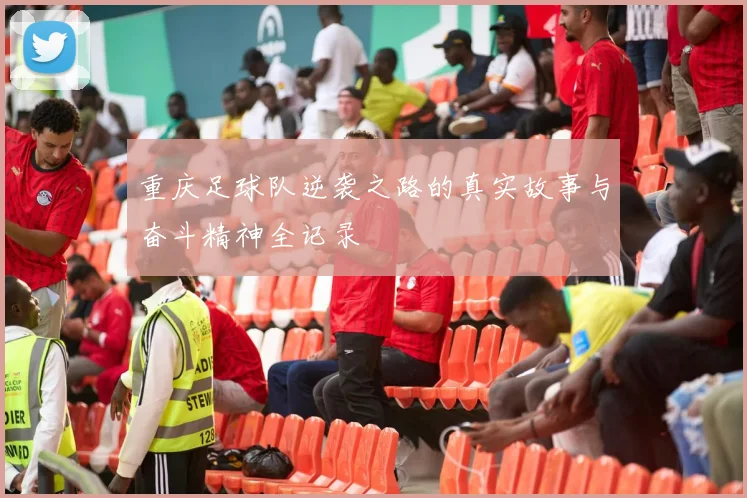 重庆足球队逆袭之路的真实故事与奋斗精神全记录