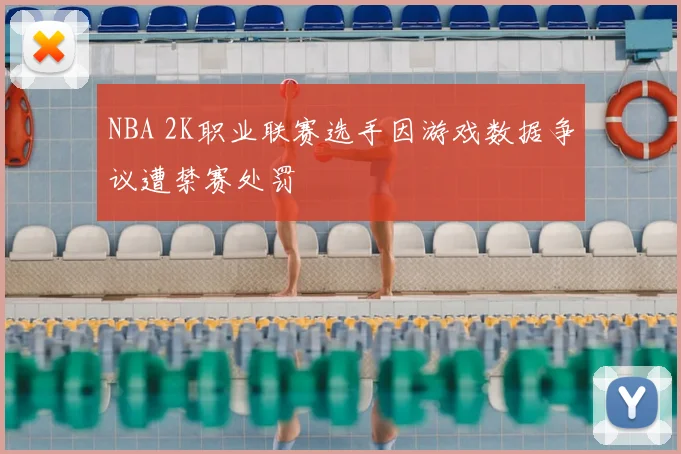 NBA 2K职业联赛选手因游戏数据争议遭禁赛处罚