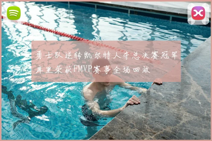 勇士队逆转凯尔特人夺总决赛冠军库里荣获FMVP赛事全场回放