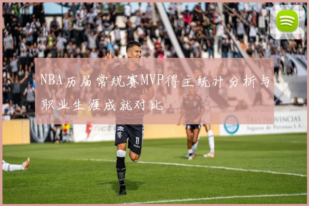 NBA历届常规赛MVP得主统计分析与职业生涯成就对比