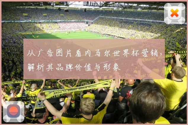 从广告图片看内马尔世界杯营销，解析其品牌价值与形象