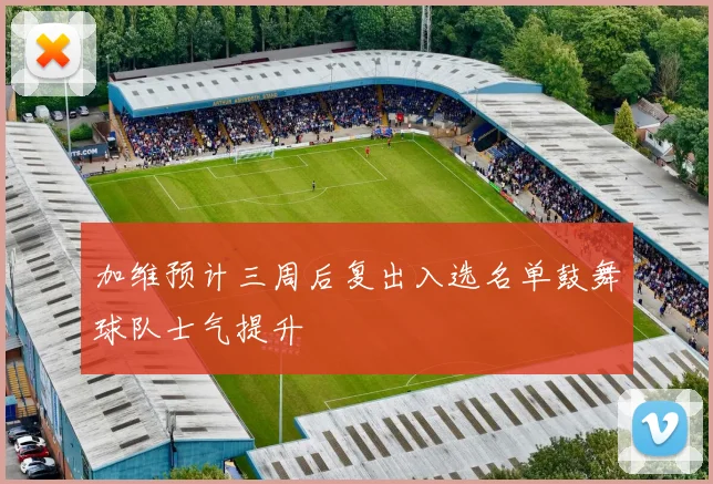 加维预计三周后复出入选名单鼓舞球队士气提升