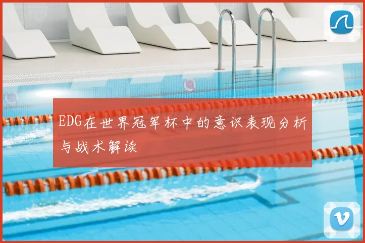 EDG在世界冠军杯中的意识表现分析与战术解读