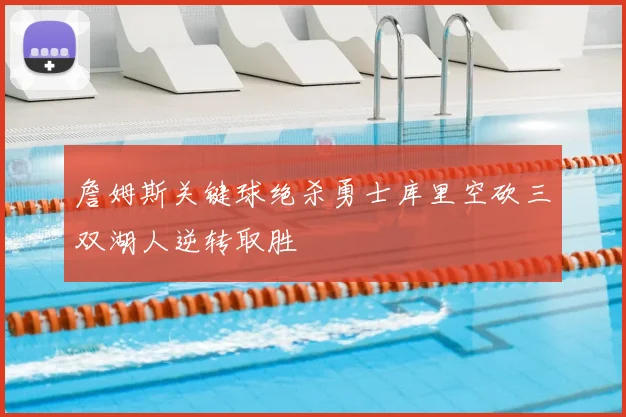 詹姆斯关键球绝杀勇士库里空砍三双湖人逆转取胜