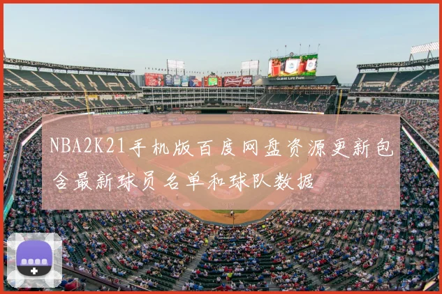 NBA2K21手机版百度网盘资源更新包含最新球员名单和球队数据