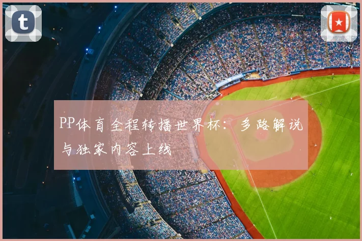 PP体育全程转播世界杯:多路解说与独家内容上线