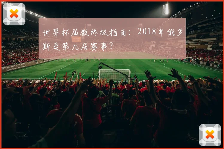 世界杯届数终极指南:2018年俄罗斯是第几届赛事?