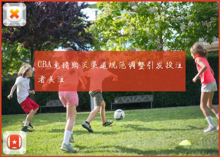 CBA竞猜购买渠道规范调整引发投注者关注
