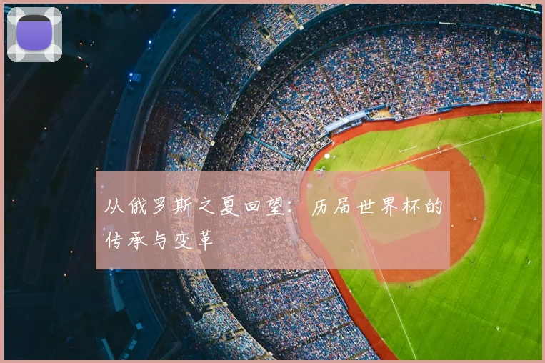 从俄罗斯之夏回望:历届世界杯的传承与变革