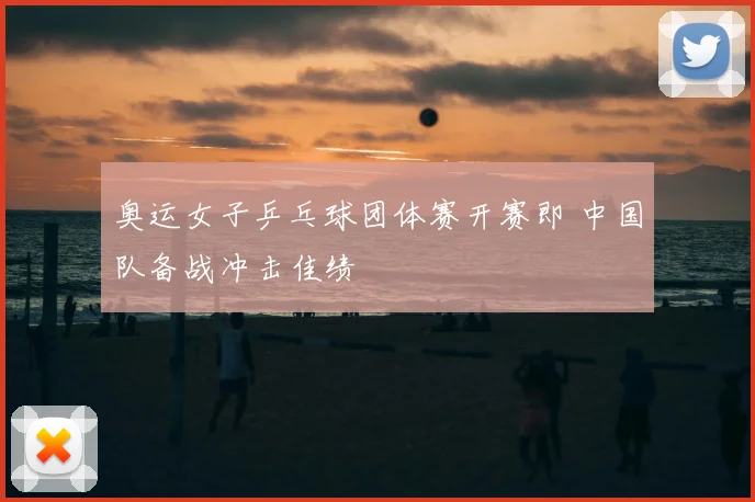 奥运女子乒乓球团体赛开赛即 中国队备战冲击佳绩