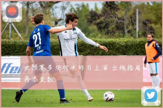 世预赛多场对决昨日上演 出线格局再添变数