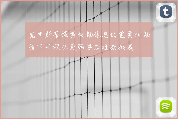 克里斯蒂强调假期休息的重要性期待下半程以更强姿态迎接挑战