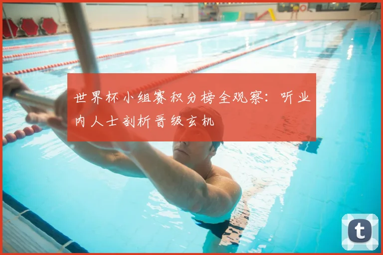 世界杯小组赛积分榜全观察：听业内人士剖析晋级玄机