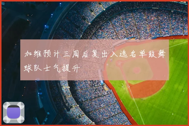 加维预计三周后复出入选名单鼓舞球队士气提升