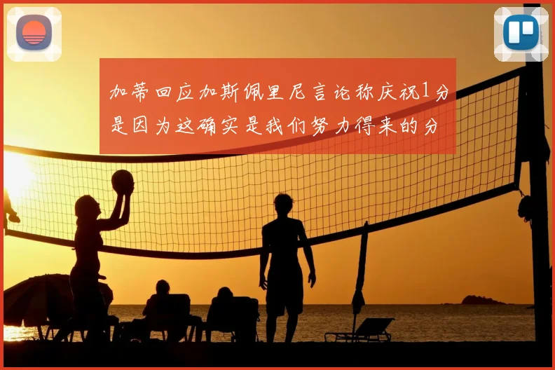 加蒂回应加斯佩里尼言论称庆祝1分是因为这确实是我们努力得来的分数