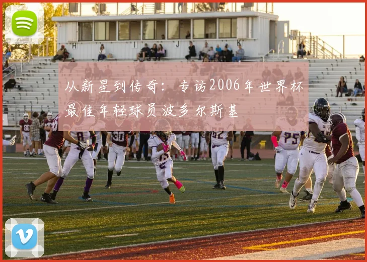 从新星到传奇：专访2006年世界杯最佳年轻球员波多尔斯基