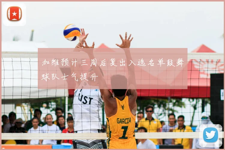 加维预计三周后复出入选名单鼓舞球队士气提升