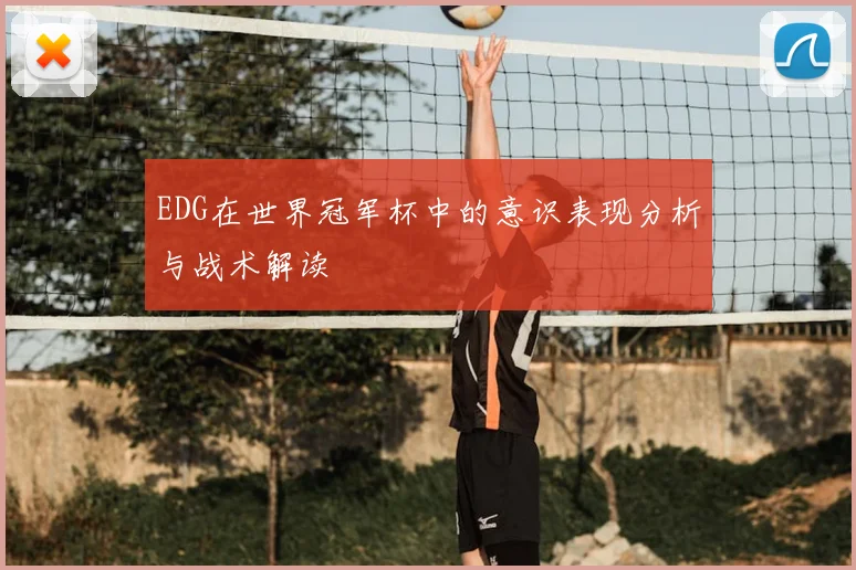 EDG在世界冠军杯中的意识表现分析与战术解读