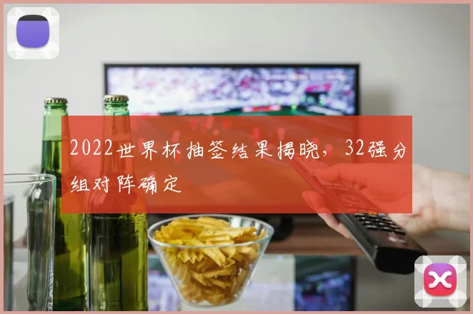 2022世界杯抽签结果揭晓，32强分组对阵确定