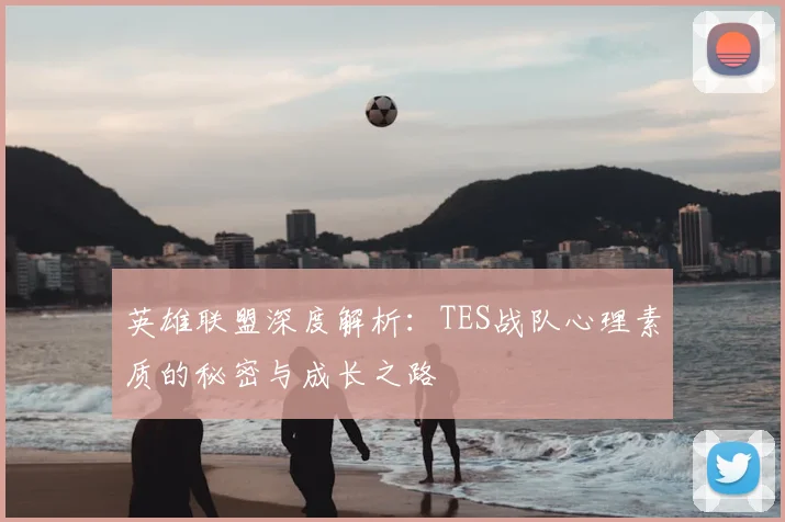 英雄联盟深度解析：TES战队心理素质的秘密与成长之路