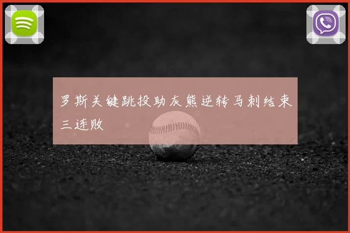 罗斯关键跳投助灰熊逆转马刺结束三连败