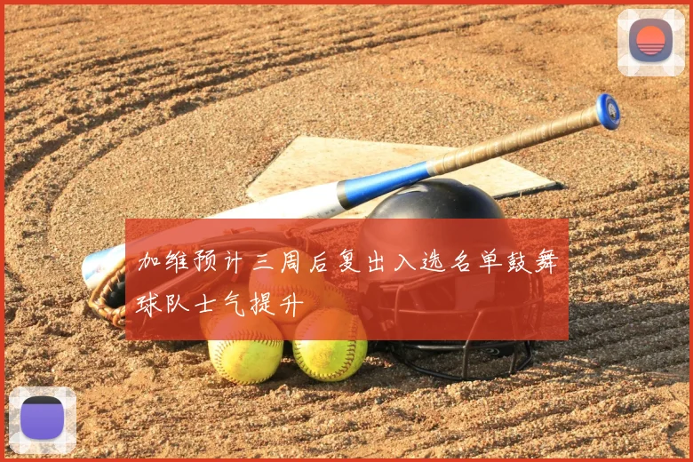 加维预计三周后复出入选名单鼓舞球队士气提升