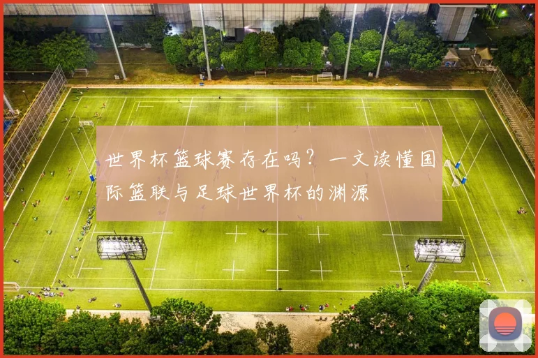 世界杯篮球赛存在吗？一文读懂国际篮联与足球世界杯的渊源