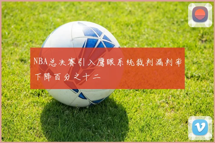 NBA总决赛引入鹰眼系统裁判漏判率下降百分之十二