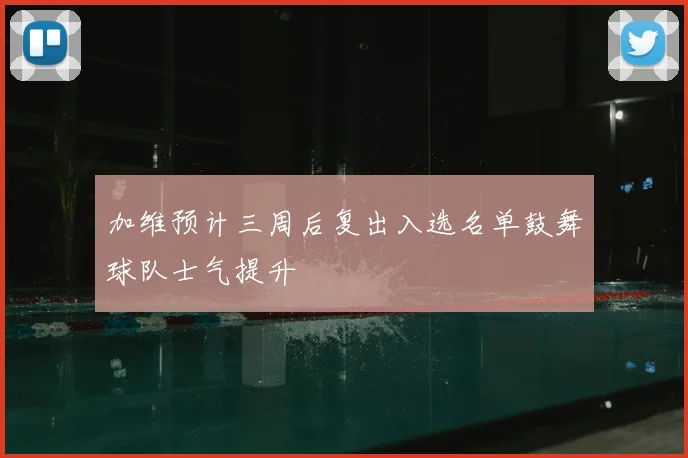 加维预计三周后复出入选名单鼓舞球队士气提升