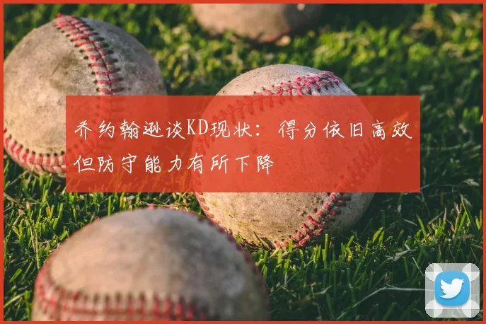 乔约翰逊谈KD现状：得分依旧高效但防守能力有所下降