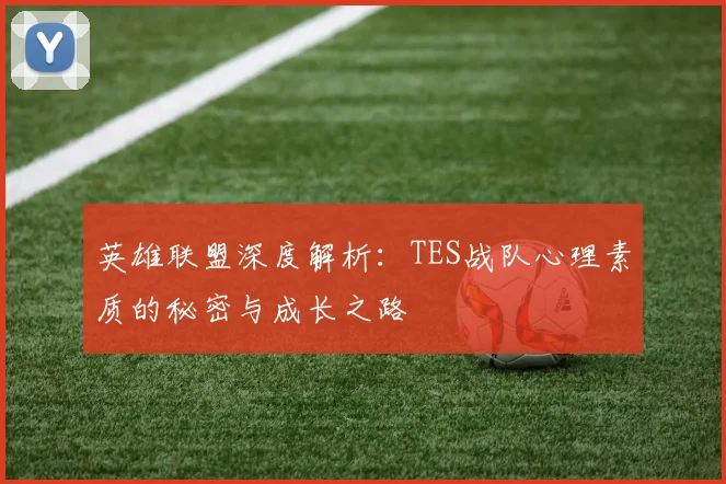 英雄联盟深度解析：TES战队心理素质的秘密与成长之路