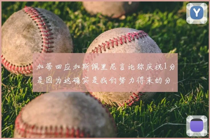 加蒂回应加斯佩里尼言论称庆祝1分是因为这确实是我们努力得来的分数