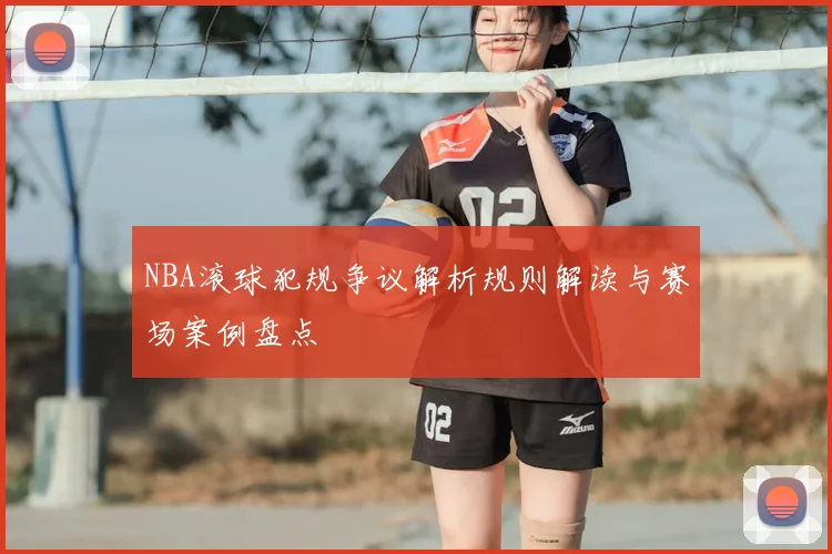 NBA滚球犯规争议解析规则解读与赛场案例盘点