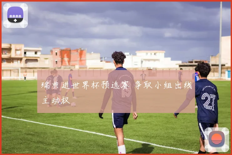 瑞典进世界杯预选赛 争取小组出线主动权