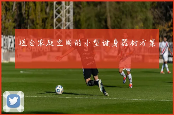 适合家庭空间的小型健身器材方案