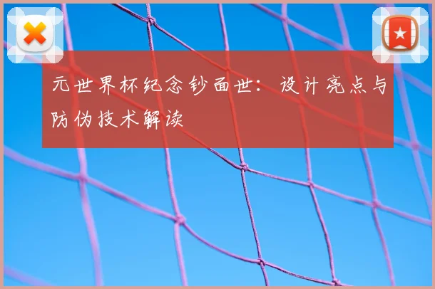 元世界杯纪念钞面世：设计亮点与防伪技术解读