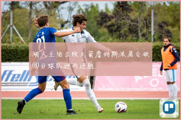 湖人主场击败火箭詹姆斯浓眉合砍60分球队迎两连胜