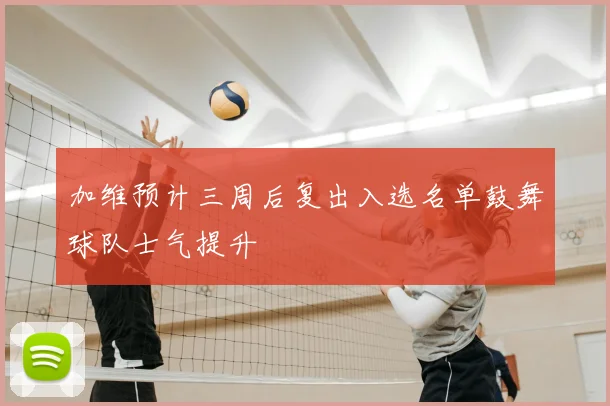 加维预计三周后复出入选名单鼓舞球队士气提升