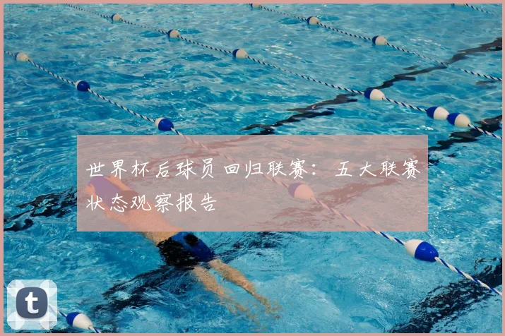世界杯后球员回归联赛：五大联赛状态观察报告